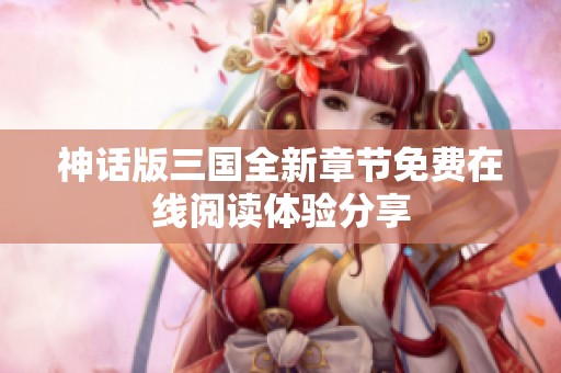 神话版三国全新章节免费在线阅读体验分享