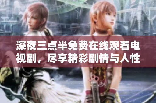深夜三点半免费在线观看电视剧，尽享精彩剧情与人性思考