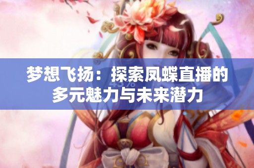 梦想飞扬：探索凤蝶直播的多元魅力与未来潜力