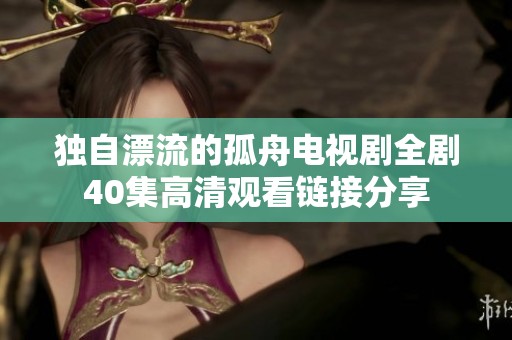 独自漂流的孤舟电视剧全剧40集高清观看链接分享
