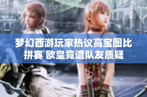 梦幻西游玩家热议高宝图比拼赛 欧皇竟遭队友质疑