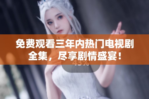 免费观看三年内热门电视剧全集，尽享剧情盛宴！