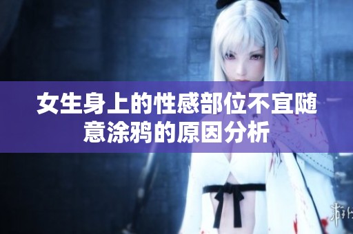 女生身上的性感部位不宜随意涂鸦的原因分析