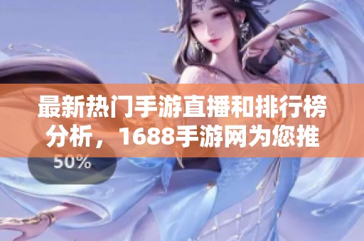 最新热门手游直播和排行榜分析，1688手游网为您推荐
