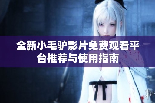 全新小毛驴影片免费观看平台推荐与使用指南