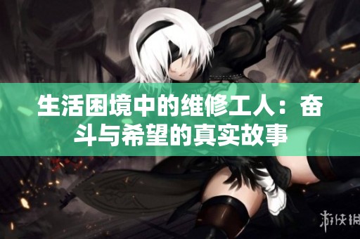 生活困境中的维修工人：奋斗与希望的真实故事