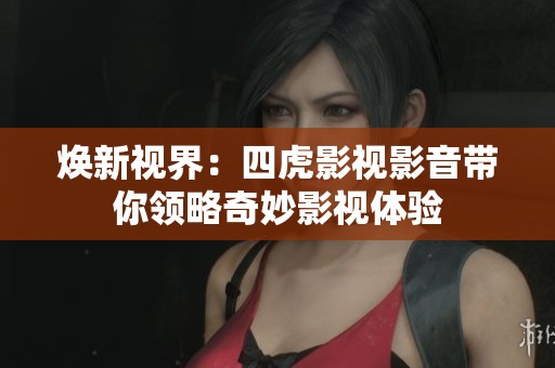 焕新视界：四虎影视影音带你领略奇妙影视体验