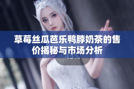 草莓丝瓜芭乐鸭脖奶茶的售价揭秘与市场分析