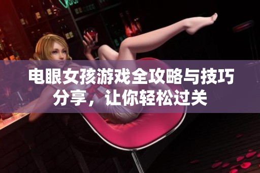 电眼女孩游戏全攻略与技巧分享，让你轻松过关