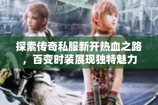 探索传奇私服新开热血之路，百变时装展现独特魅力