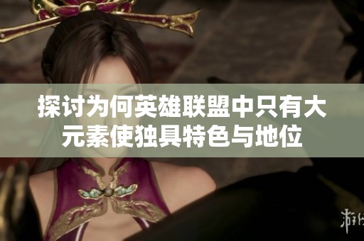 探讨为何英雄联盟中只有大元素使独具特色与地位