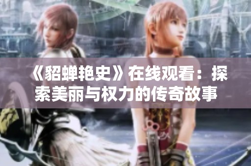 《貂蝉艳史》在线观看：探索美丽与权力的传奇故事