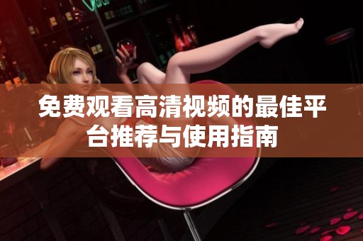 免费观看高清视频的最佳平台推荐与使用指南