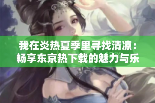 我在炎热夏季里寻找清凉：畅享东京热下载的魅力与乐趣