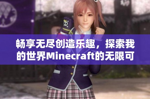 畅享无尽创造乐趣，探索我的世界Minecraft的无限可能性