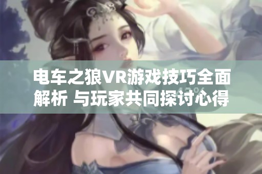 电车之狼VR游戏技巧全面解析 与玩家共同探讨心得体验
