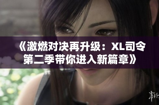 《激燃对决再升级：XL司令第二季带你进入新篇章》