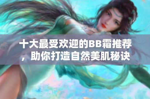 十大最受欢迎的BB霜推荐，助你打造自然美肌秘诀
