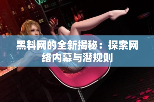 黑料网的全新揭秘：探索网络内幕与潜规则