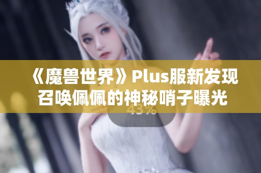 《魔兽世界》Plus服新发现 召唤佩佩的神秘哨子曝光