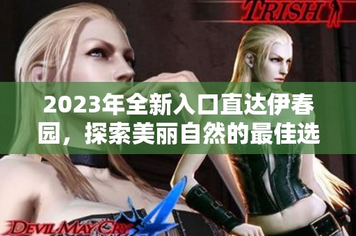 2023年全新入口直达伊春园，探索美丽自然的最佳选择