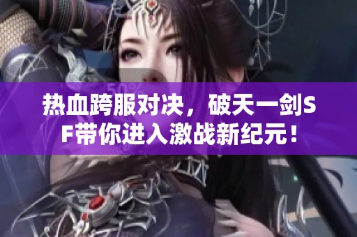 热血跨服对决，破天一剑SF带你进入激战新纪元！