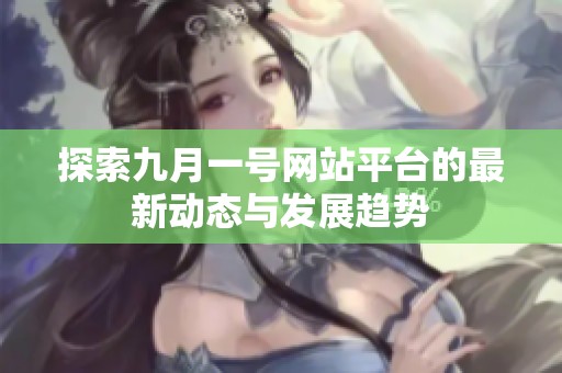 探索九月一号网站平台的最新动态与发展趋势