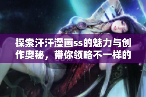 探索汗汗漫画ss的魅力与创作奥秘，带你领略不一样的漫画世界