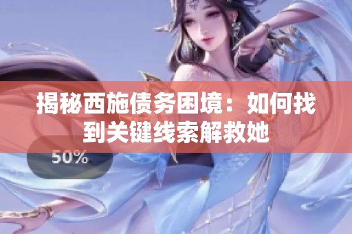 揭秘西施债务困境：如何找到关键线索解救她