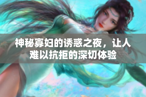 神秘寡妇的诱惑之夜，让人难以抗拒的深切体验