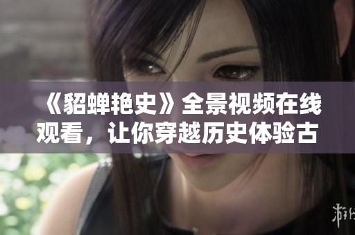 《貂蝉艳史》全景视频在线观看，让你穿越历史体验古代爱情故事