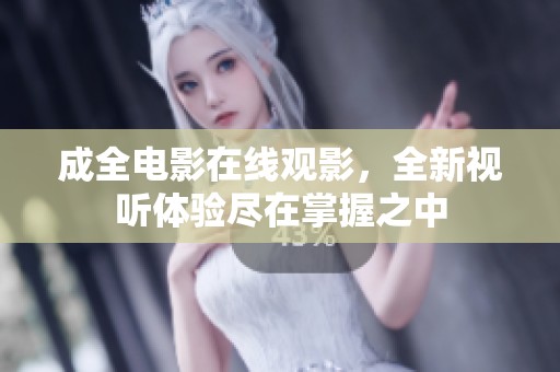 成全电影在线观影，全新视听体验尽在掌握之中