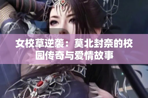 女校草逆袭：莫北封奈的校园传奇与爱情故事