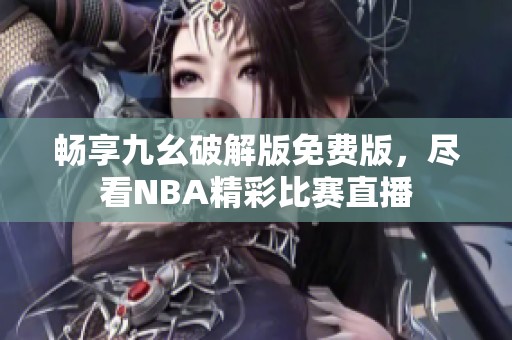 畅享九幺破解版免费版，尽看NBA精彩比赛直播