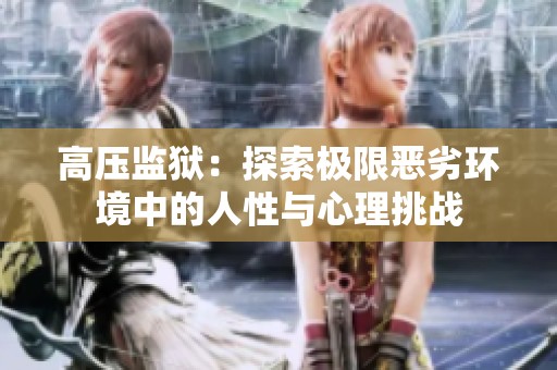 高压监狱：探索极限恶劣环境中的人性与心理挑战