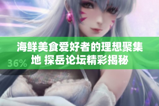 海鲜美食爱好者的理想聚集地 探岳论坛精彩揭秘