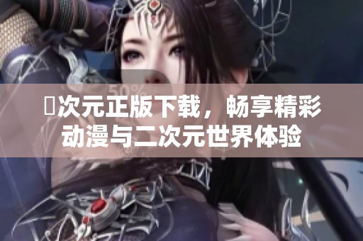 囧次元正版下载，畅享精彩动漫与二次元世界体验