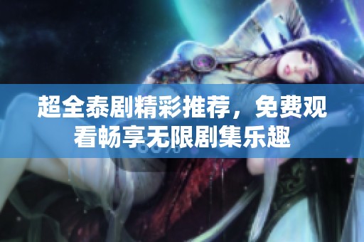 超全泰剧精彩推荐，免费观看畅享无限剧集乐趣