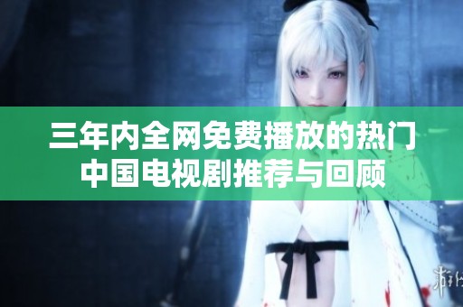 三年内全网免费播放的热门中国电视剧推荐与回顾