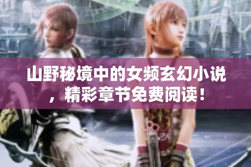 山野秘境中的女频玄幻小说，精彩章节免费阅读！