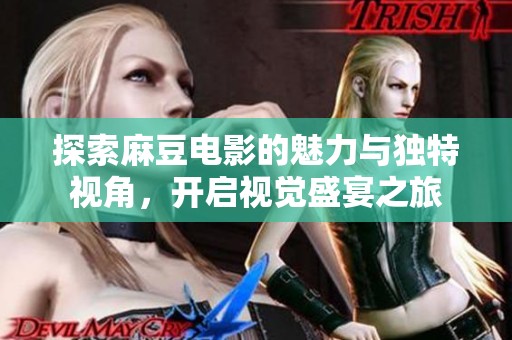 探索麻豆电影的魅力与独特视角，开启视觉盛宴之旅