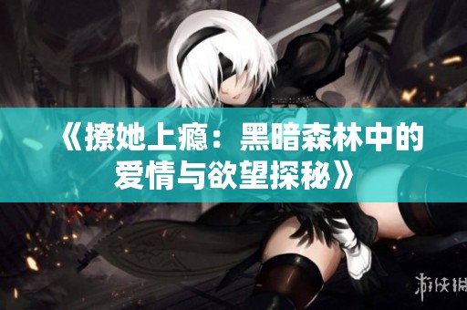 《撩她上瘾：黑暗森林中的爱情与欲望探秘》