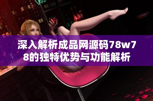 深入解析成品网源码78w78的独特优势与功能解析