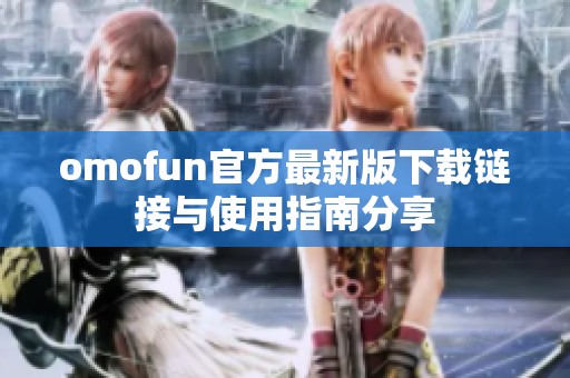 omofun官方最新版下载链接与使用指南分享