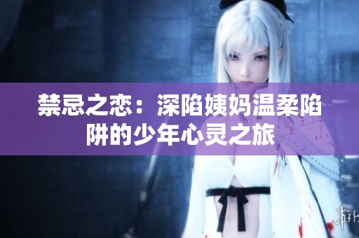 禁忌之恋：深陷姨妈温柔陷阱的少年心灵之旅