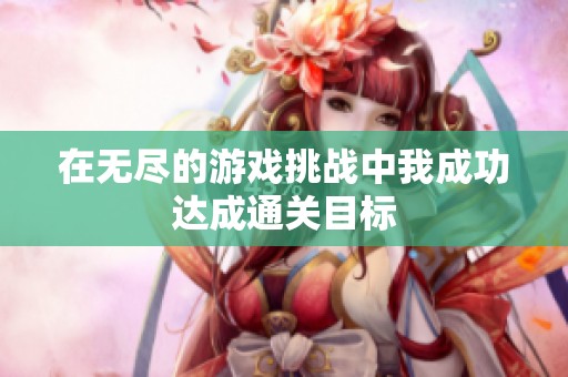 在无尽的游戏挑战中我成功达成通关目标