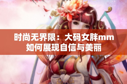 时尚无界限：大码女胖mm如何展现自信与美丽