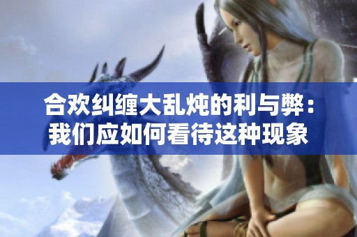 合欢纠缠大乱炖的利与弊：我们应如何看待这种现象