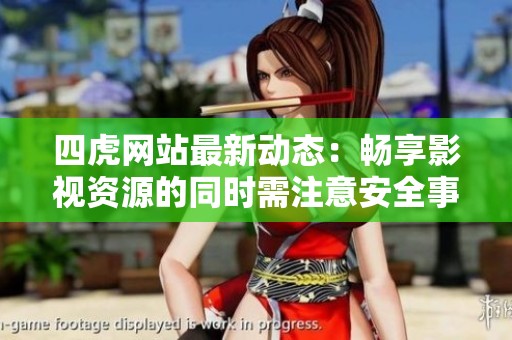 四虎网站最新动态：畅享影视资源的同时需注意安全事项