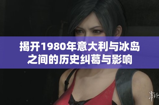 揭开1980年意大利与冰岛之间的历史纠葛与影响